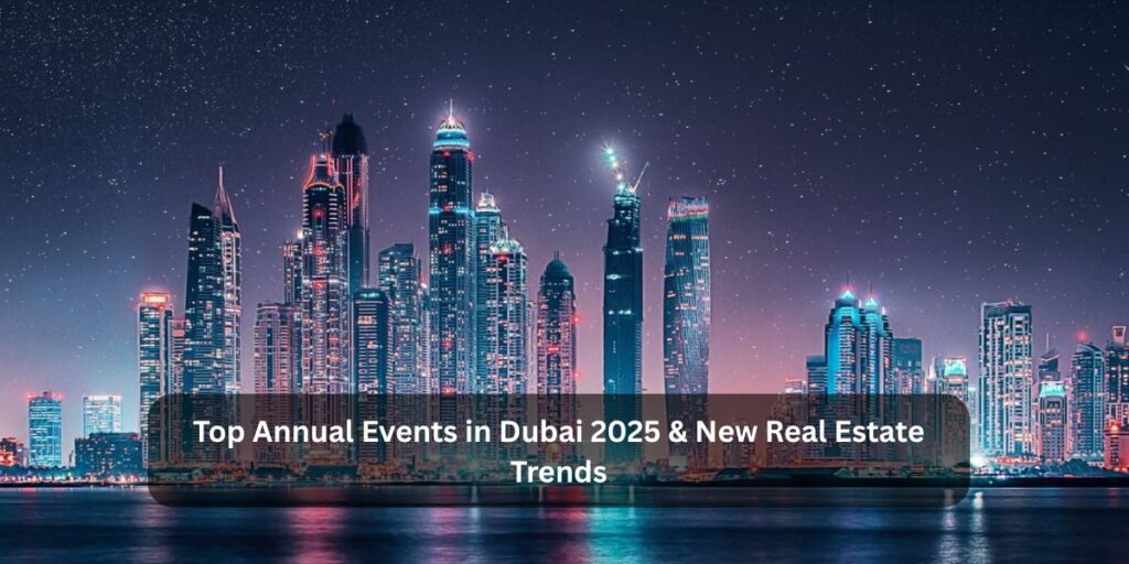 Top Annual Events in Dubai 2025 & New Real Estate Trends